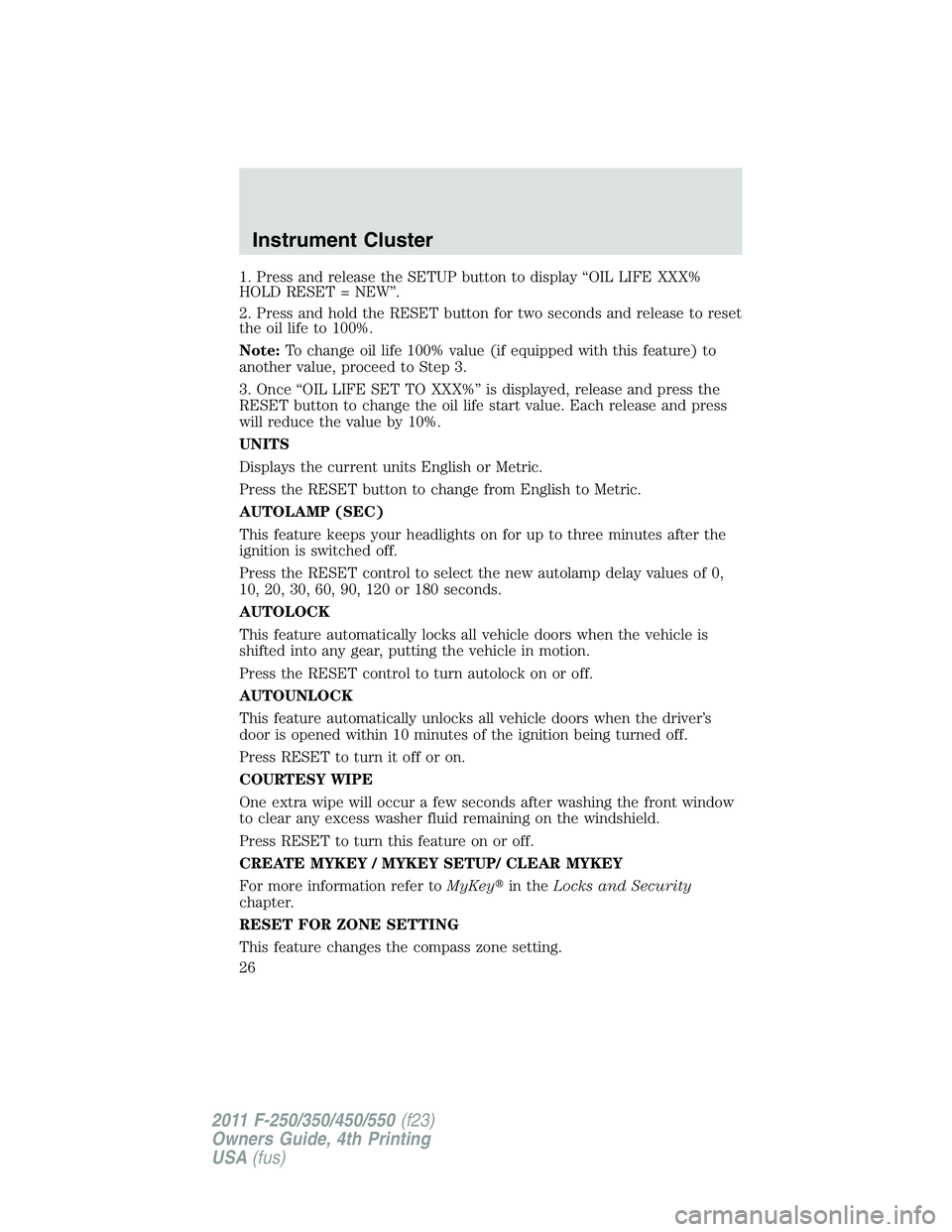 FORD F250 2011 Owners Manual 1. Press and release the SETUP button to display “OIL LIFE XXX%
HOLD RESET = NEW”.
2. Press and hold the RESET button for two seconds and release to reset
the oil life to 100%.
Note:To change oil FORD F250 2011 Owners Manual 1. Press and release the SETUP button to display “OIL LIFE XXX%
HOLD RESET = NEW”.
2. Press and hold the RESET button for two seconds and release to reset
the oil life to 100%.
Note:To change oil