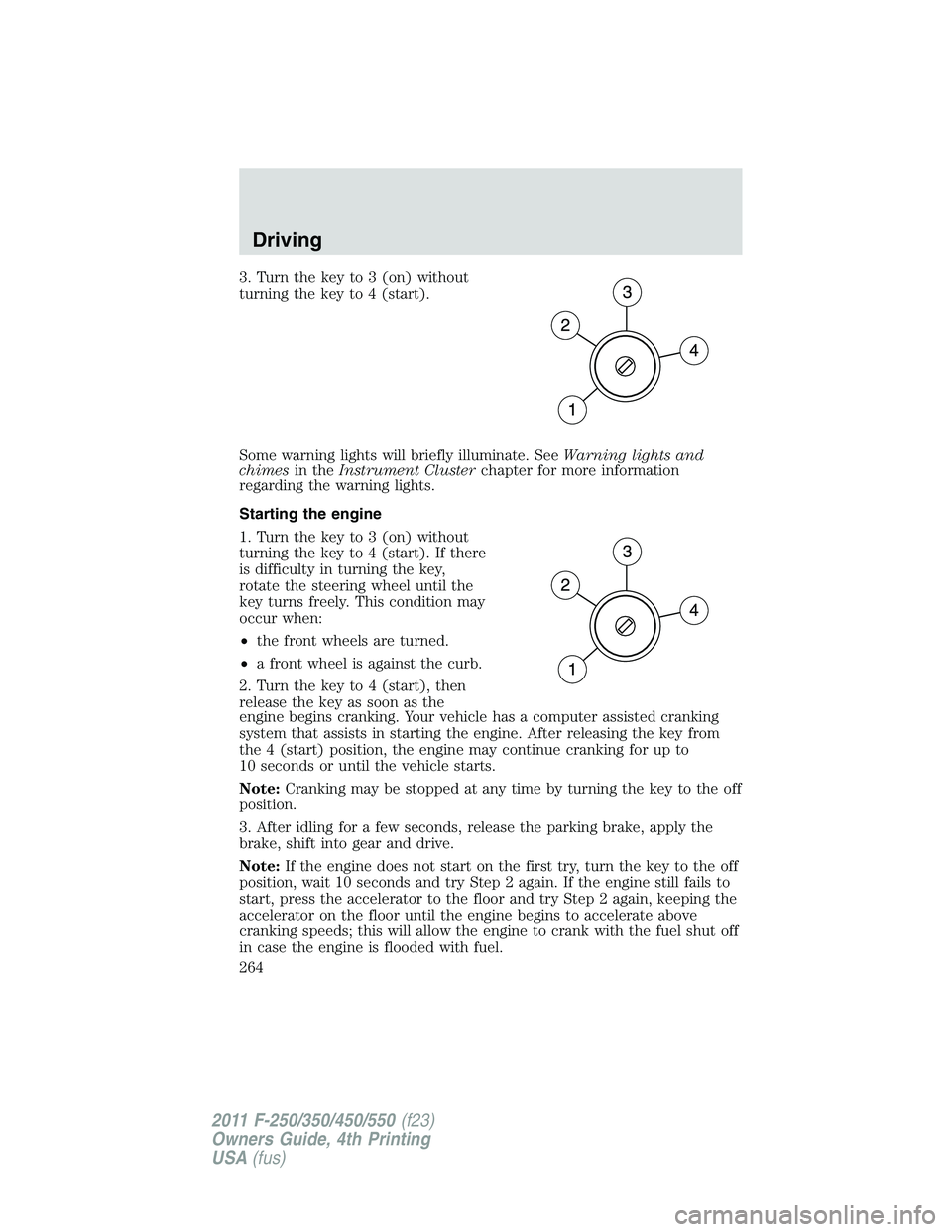 FORD F250 2011 Owners Manual 3. Turn the key to 3 (on) without
turning the key to 4 (start).
Some warning lights will briefly illuminate. SeeWarning lights and
chimesin theInstrument Clusterchapter for more information
regarding FORD F250 2011 Owners Manual 3. Turn the key to 3 (on) without
turning the key to 4 (start).
Some warning lights will briefly illuminate. SeeWarning lights and
chimesin theInstrument Clusterchapter for more information
regarding