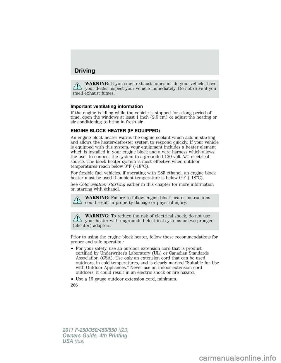 FORD F250 2011 Owners Manual WARNING:If you smell exhaust fumes inside your vehicle, have
your dealer inspect your vehicle immediately. Do not drive if you
smell exhaust fumes.
Important ventilating information
If the engine is i FORD F250 2011 Owners Manual WARNING:If you smell exhaust fumes inside your vehicle, have
your dealer inspect your vehicle immediately. Do not drive if you
smell exhaust fumes.
Important ventilating information
If the engine is i