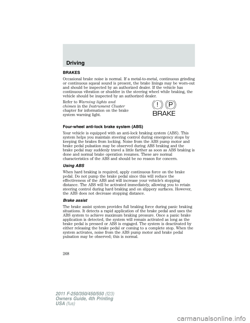 FORD F250 2011 Owners Manual BRAKES
Occasional brake noise is normal. If a metal-to-metal, continuous grinding
or continuous squeal sound is present, the brake linings may be worn-out
and should be inspected by an authorized deal FORD F250 2011 Owners Manual BRAKES
Occasional brake noise is normal. If a metal-to-metal, continuous grinding
or continuous squeal sound is present, the brake linings may be worn-out
and should be inspected by an authorized deal
