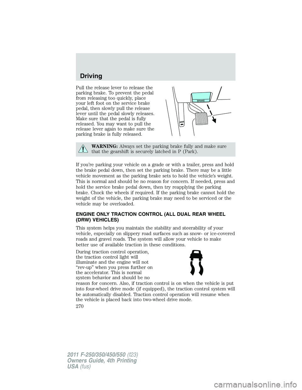 FORD F250 2011 Owners Manual Pull the release lever to release the
parking brake. To prevent the pedal
from releasing too quickly, place
your left foot on the service brake
pedal, then slowly pull the release
lever until the peda FORD F250 2011 Owners Manual Pull the release lever to release the
parking brake. To prevent the pedal
from releasing too quickly, place
your left foot on the service brake
pedal, then slowly pull the release
lever until the peda