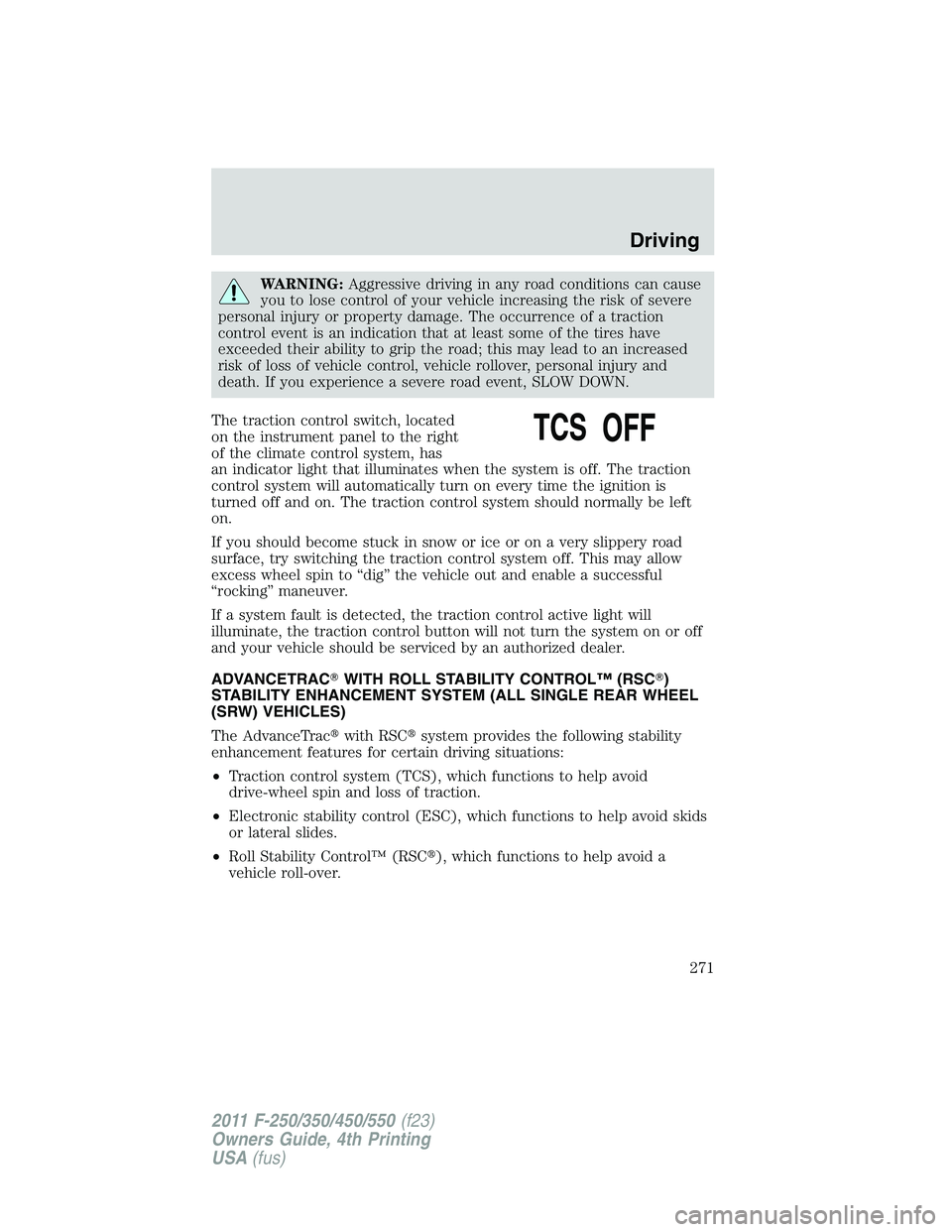 FORD F250 2011  Owners Manual WARNING:Aggressive driving in any road conditions can cause
you to lose control of your vehicle increasing the risk of severe
personal injury or property damage. The occurrence of a traction
control e