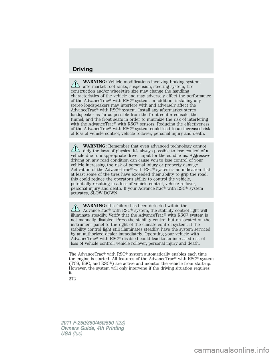 FORD F250 2011  Owners Manual WARNING:Vehicle modifications involving braking system,
aftermarket roof racks, suspension, steering system, tire
construction and/or wheel/tire size may change the handling
characteristics of the veh