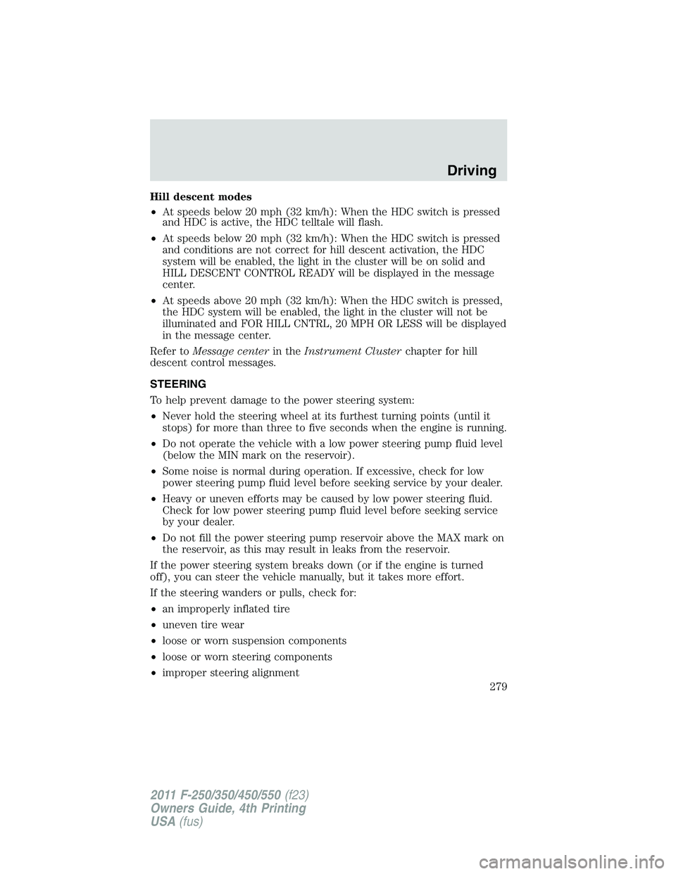 FORD F250 2011  Owners Manual Hill descent modes
•At speeds below 20 mph (32 km/h): When the HDC switch is pressed
and HDC is active, the HDC telltale will flash.
•At speeds below 20 mph (32 km/h): When the HDC switch is press