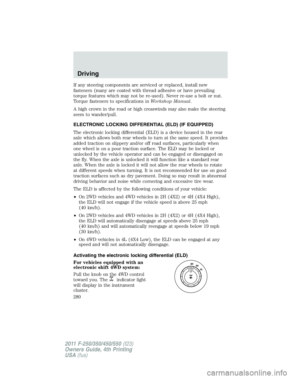 FORD F250 2011  Owners Manual If any steering components are serviced or replaced, install new
fasteners (many are coated with thread adhesive or have prevailing
torque features which may not be re-used). Never re-use a bolt or nu
