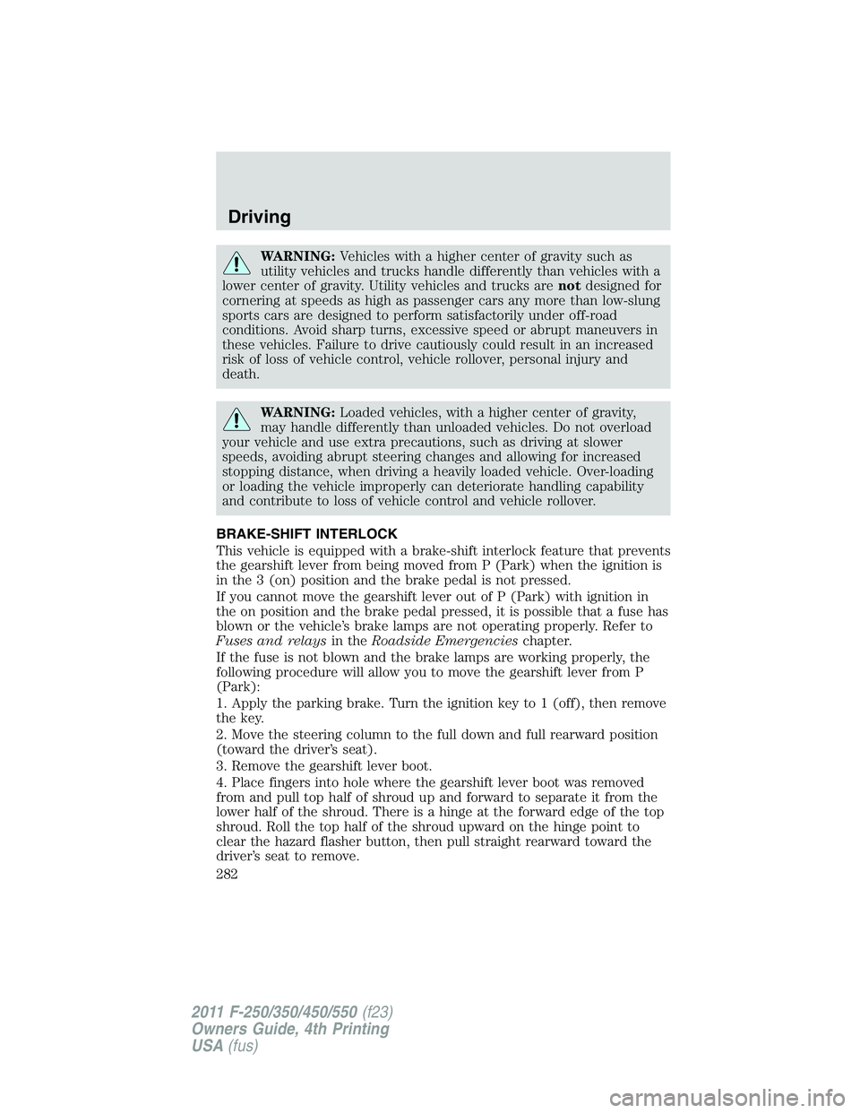 FORD F250 2011  Owners Manual WARNING:Vehicles with a higher center of gravity such as
utility vehicles and trucks handle differently than vehicles with a
lower center of gravity. Utility vehicles and trucks arenotdesigned for
cor