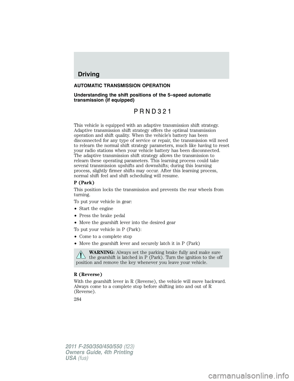 FORD F250 2011  Owners Manual AUTOMATIC TRANSMISSION OPERATION
Understanding the shift positions of the 5–speed automatic
transmission (if equipped)
This vehicle is equipped with an adaptive transmission shift strategy.
Adaptive