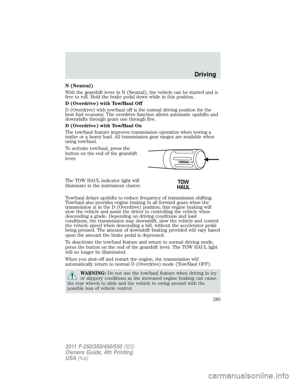 FORD F250 2011  Owners Manual N (Neutral)
With the gearshift lever in N (Neutral), the vehicle can be started and is
free to roll. Hold the brake pedal down while in this position.
D (Overdrive) with Tow/Haul Off
D (Overdrive) wit