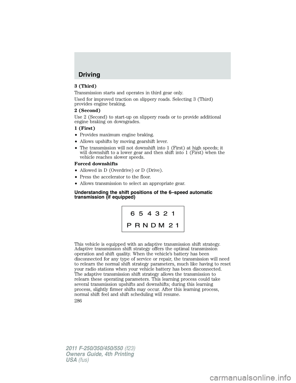 FORD F250 2011  Owners Manual 3 (Third)
Transmission starts and operates in third gear only.
Used for improved traction on slippery roads. Selecting 3 (Third)
provides engine braking.
2 (Second)
Use 2 (Second) to start-up on slipp