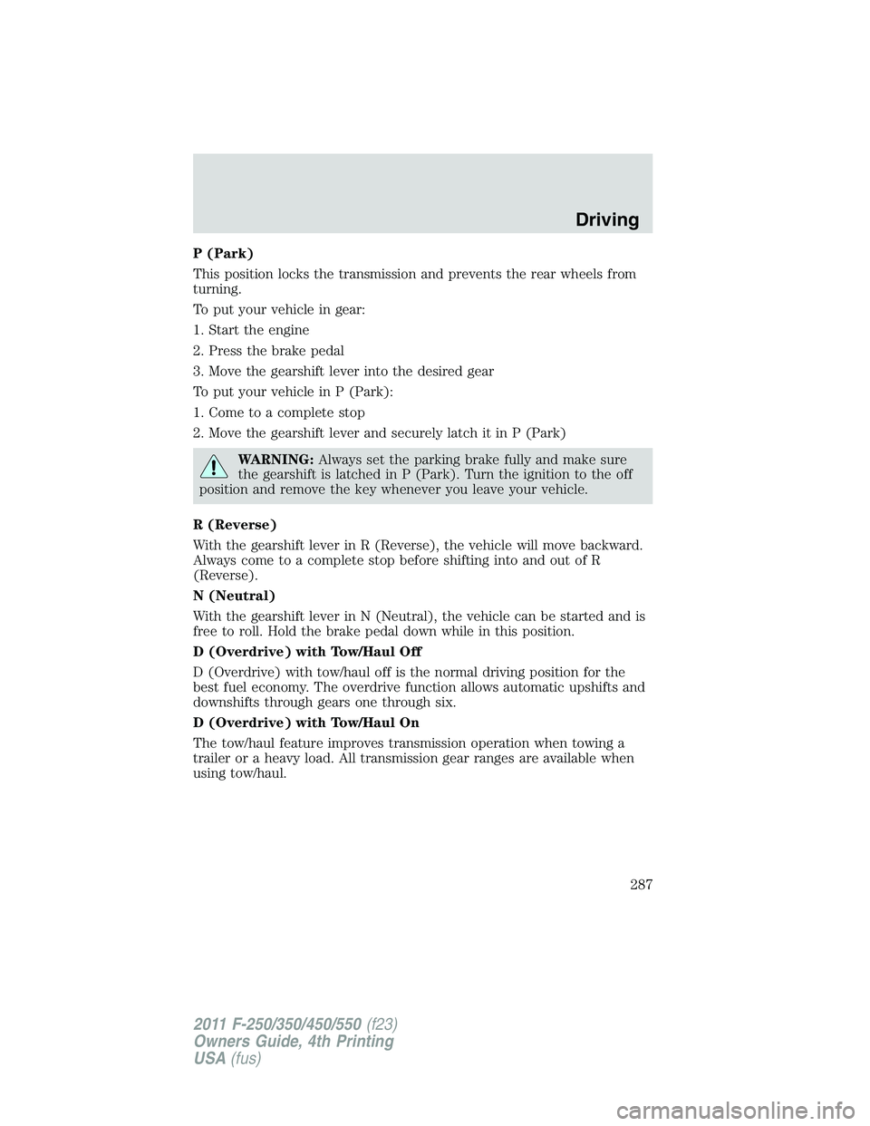 FORD F250 2011  Owners Manual P (Park)
This position locks the transmission and prevents the rear wheels from
turning.
To put your vehicle in gear:
1. Start the engine
2. Press the brake pedal
3. Move the gearshift lever into the 
