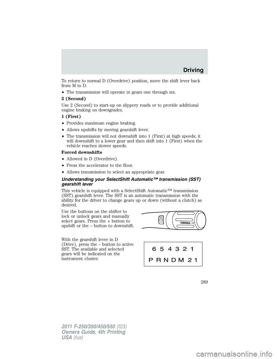 FORD F250 2011  Owners Manual To return to normal D (Overdrive) position, move the shift lever back
fromMtoD.
•The transmission will operate in gears one through six.
2 (Second)
Use 2 (Second) to start-up on slippery roads or to