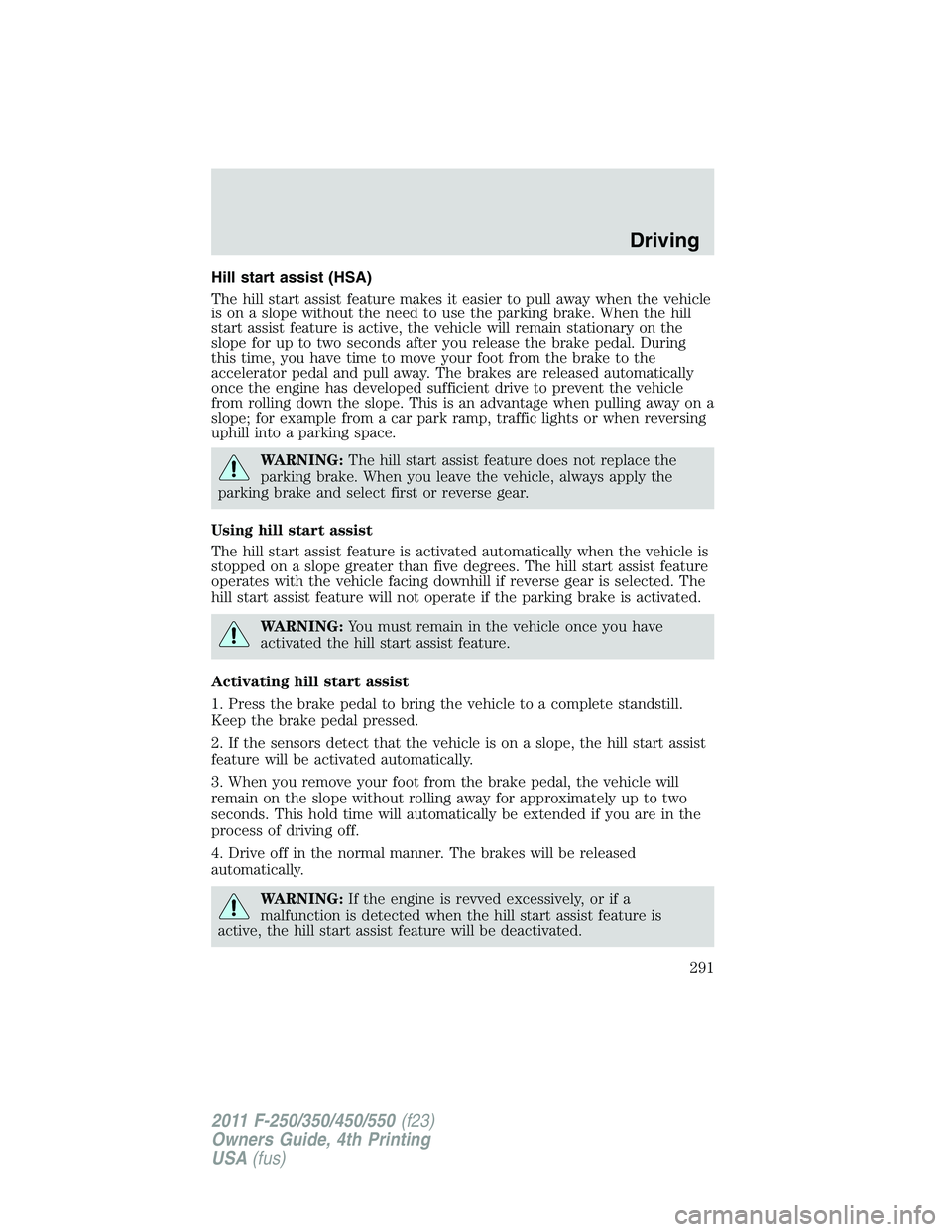 FORD F250 2011  Owners Manual Hill start assist (HSA)
The hill start assist feature makes it easier to pull away when the vehicle
is on a slope without the need to use the parking brake. When the hill
start assist feature is activ