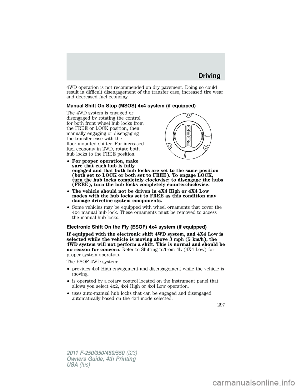 FORD F250 2011  Owners Manual 4WD operation is not recommended on dry pavement. Doing so could
result in difficult disengagement of the transfer case, increased tire wear
and decreased fuel economy.
Manual Shift On Stop (MSOS) 4x4