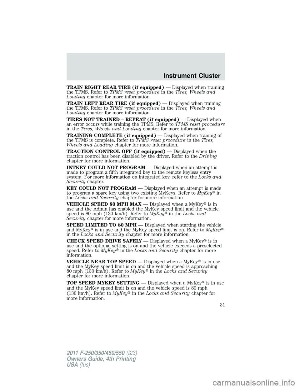 FORD F250 2011 Owners Guide TRAIN RIGHT REAR TIRE (if equipped)— Displayed when training
the TPMS. Refer toTPMS reset procedurein theTires, Wheels and
Loadingchapter for more information.
TRAIN LEFT REAR TIRE (if equipped)— 