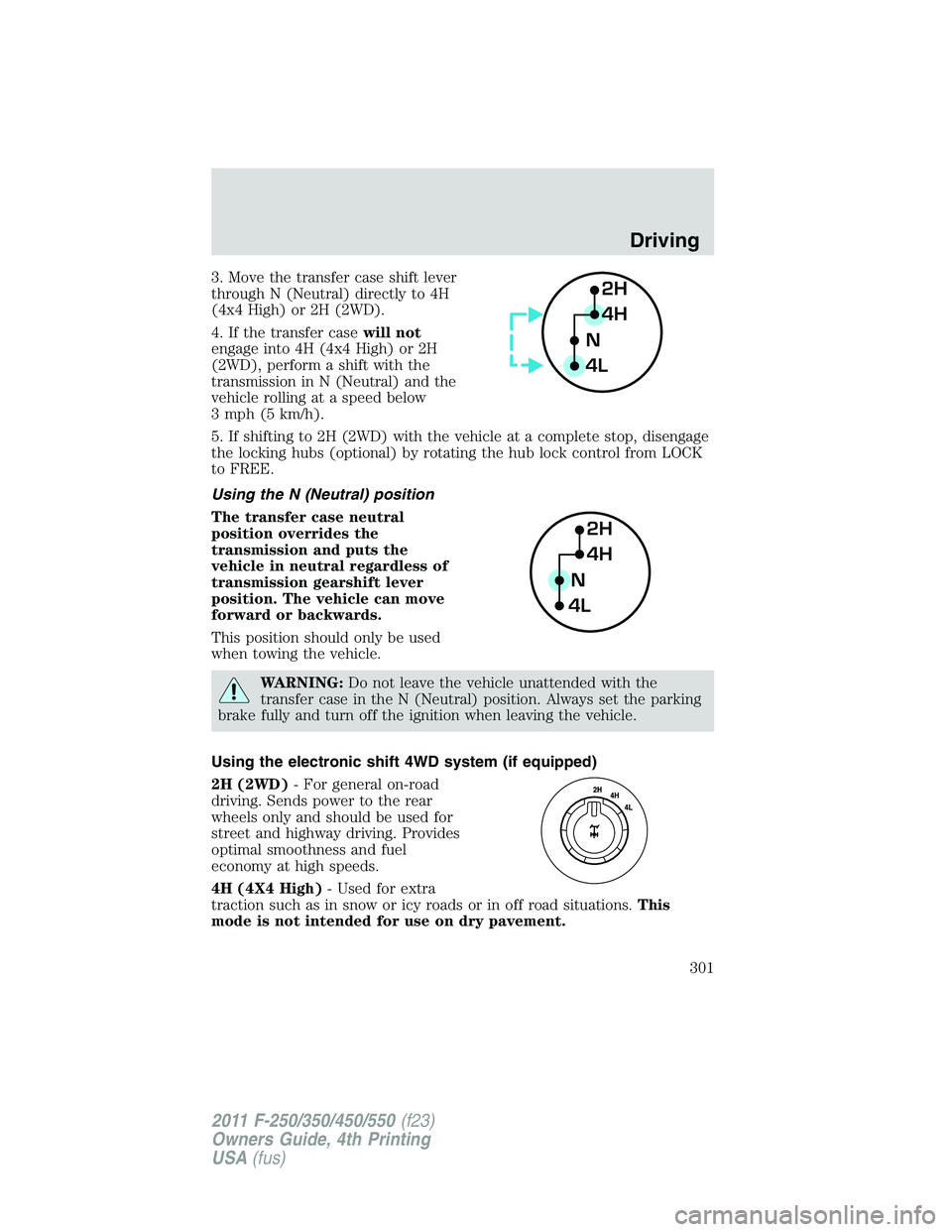 FORD F250 2011  Owners Manual 3. Move the transfer case shift lever
through N (Neutral) directly to 4H
(4x4 High) or 2H (2WD).
4. If the transfer casewill not
engage into 4H (4x4 High) or 2H
(2WD), perform a shift with the
transmi