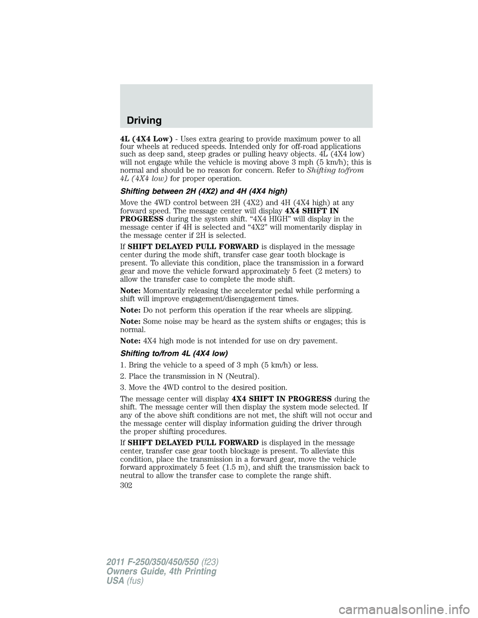 FORD F250 2011  Owners Manual 4L (4X4 Low)- Uses extra gearing to provide maximum power to all
four wheels at reduced speeds. Intended only for off-road applications
such as deep sand, steep grades or pulling heavy objects. 4L (4X