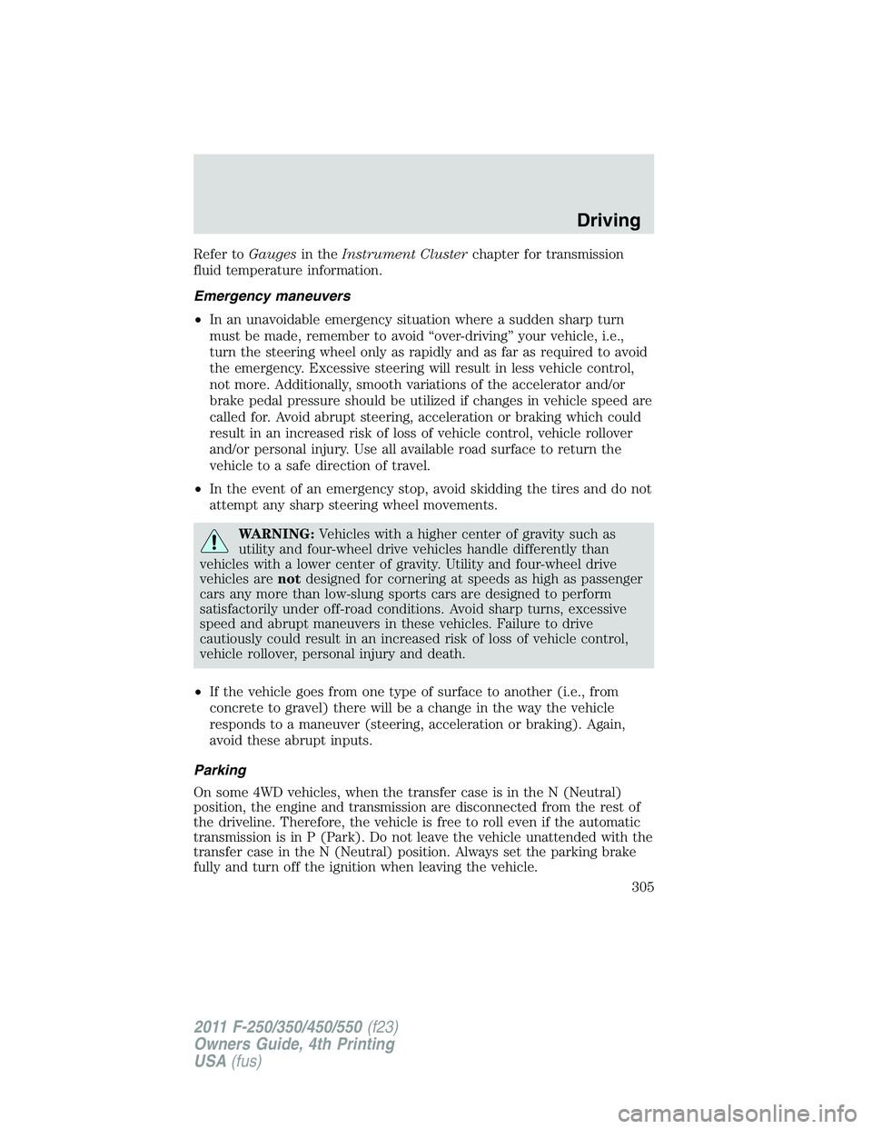 FORD F250 2011  Owners Manual Refer toGaugesin theInstrument Clusterchapter for transmission
fluid temperature information.
Emergency maneuvers
•In an unavoidable emergency situation where a sudden sharp turn
must be made, remem