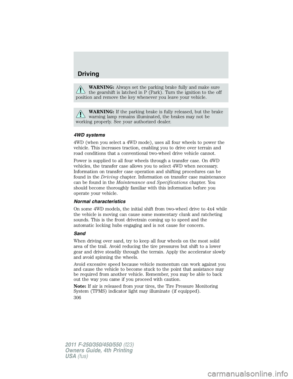 FORD F250 2011  Owners Manual WARNING:Always set the parking brake fully and make sure
the gearshift is latched in P (Park). Turn the ignition to the off
position and remove the key whenever you leave your vehicle.
WARNING:If the 