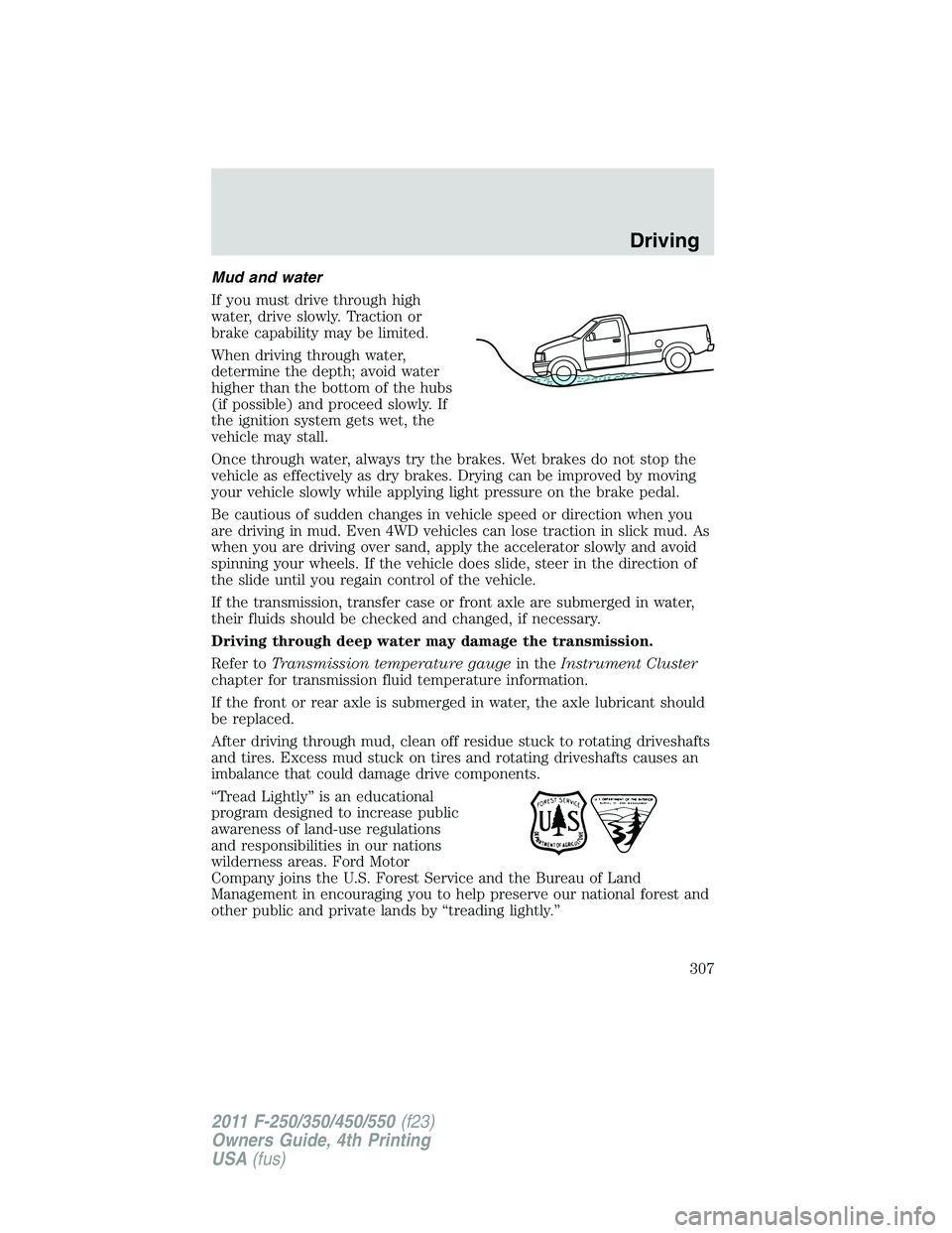 FORD F250 2011  Owners Manual Mud and water
If you must drive through high
water, drive slowly. Traction or
brake capability may be limited.
When driving through water,
determine the depth; avoid water
higher than the bottom of th