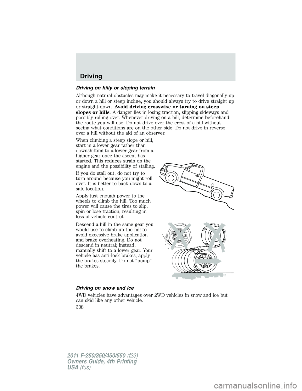 FORD F250 2011  Owners Manual Driving on hilly or sloping terrain
Although natural obstacles may make it necessary to travel diagonally up
or down a hill or steep incline, you should always try to drive straight up
or straight dow
