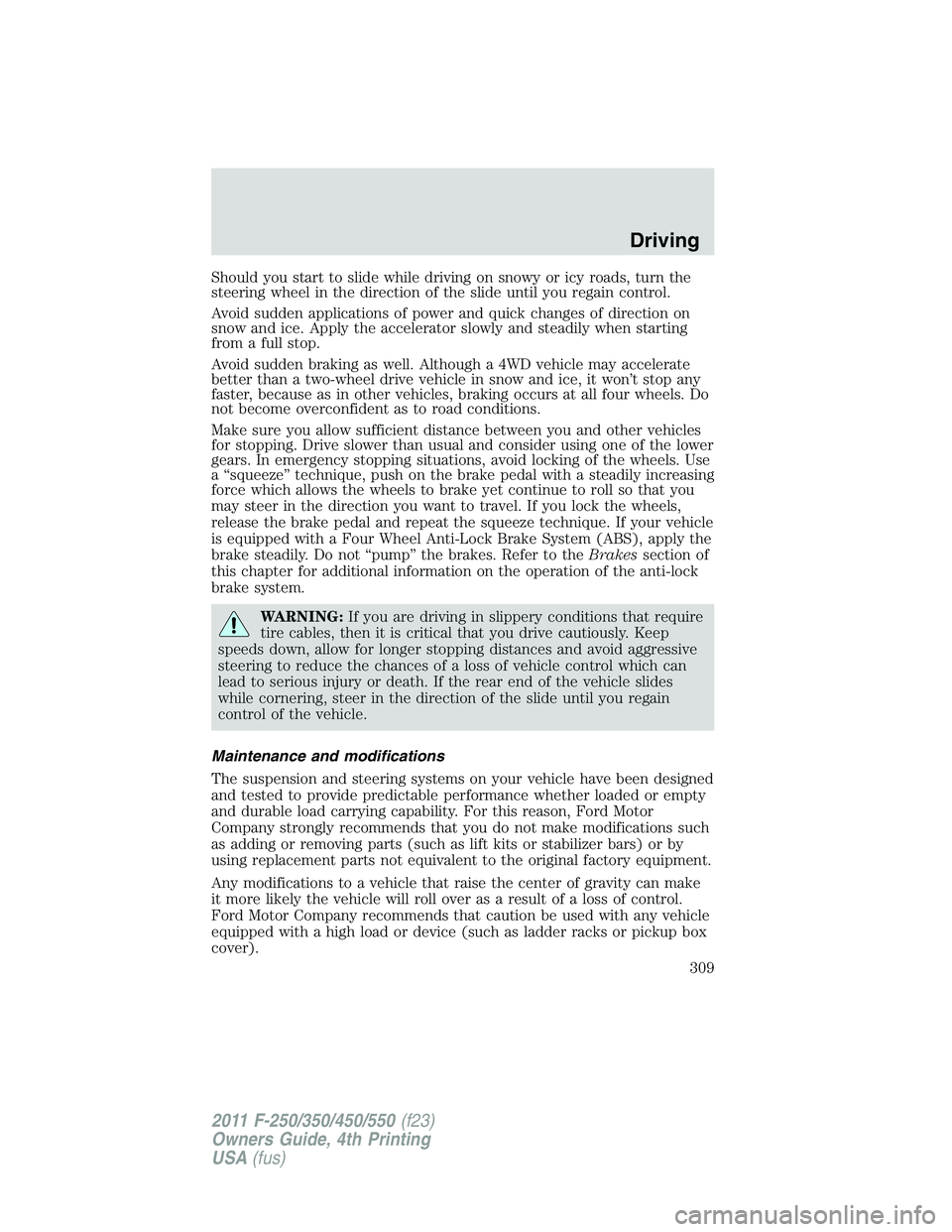 FORD F250 2011  Owners Manual Should you start to slide while driving on snowy or icy roads, turn the
steering wheel in the direction of the slide until you regain control.
Avoid sudden applications of power and quick changes of d