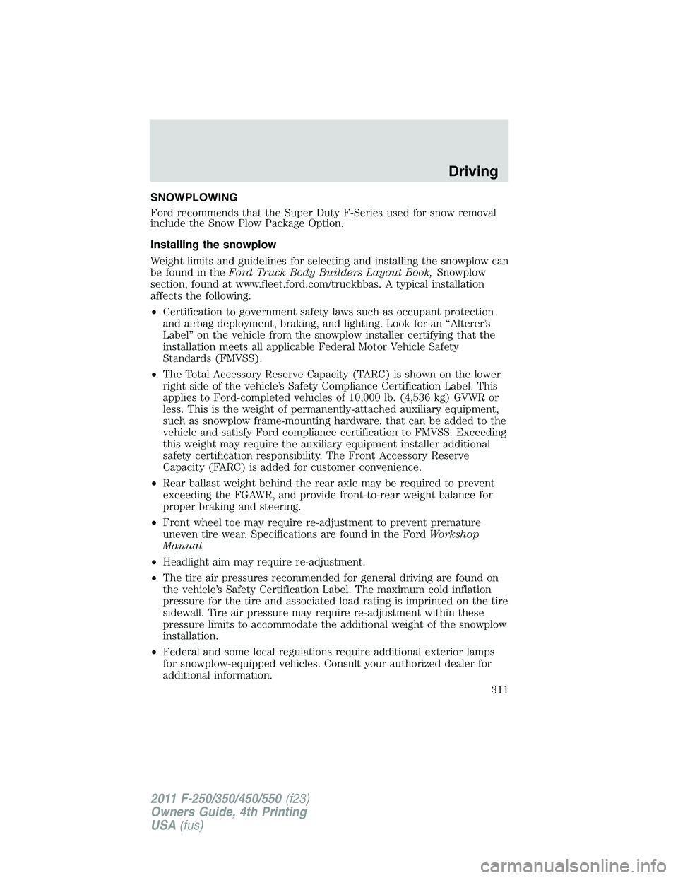 FORD F250 2011  Owners Manual SNOWPLOWING
Ford recommends that the Super Duty F-Series used for snow removal
include the Snow Plow Package Option.
Installing the snowplow
Weight limits and guidelines for selecting and installing t