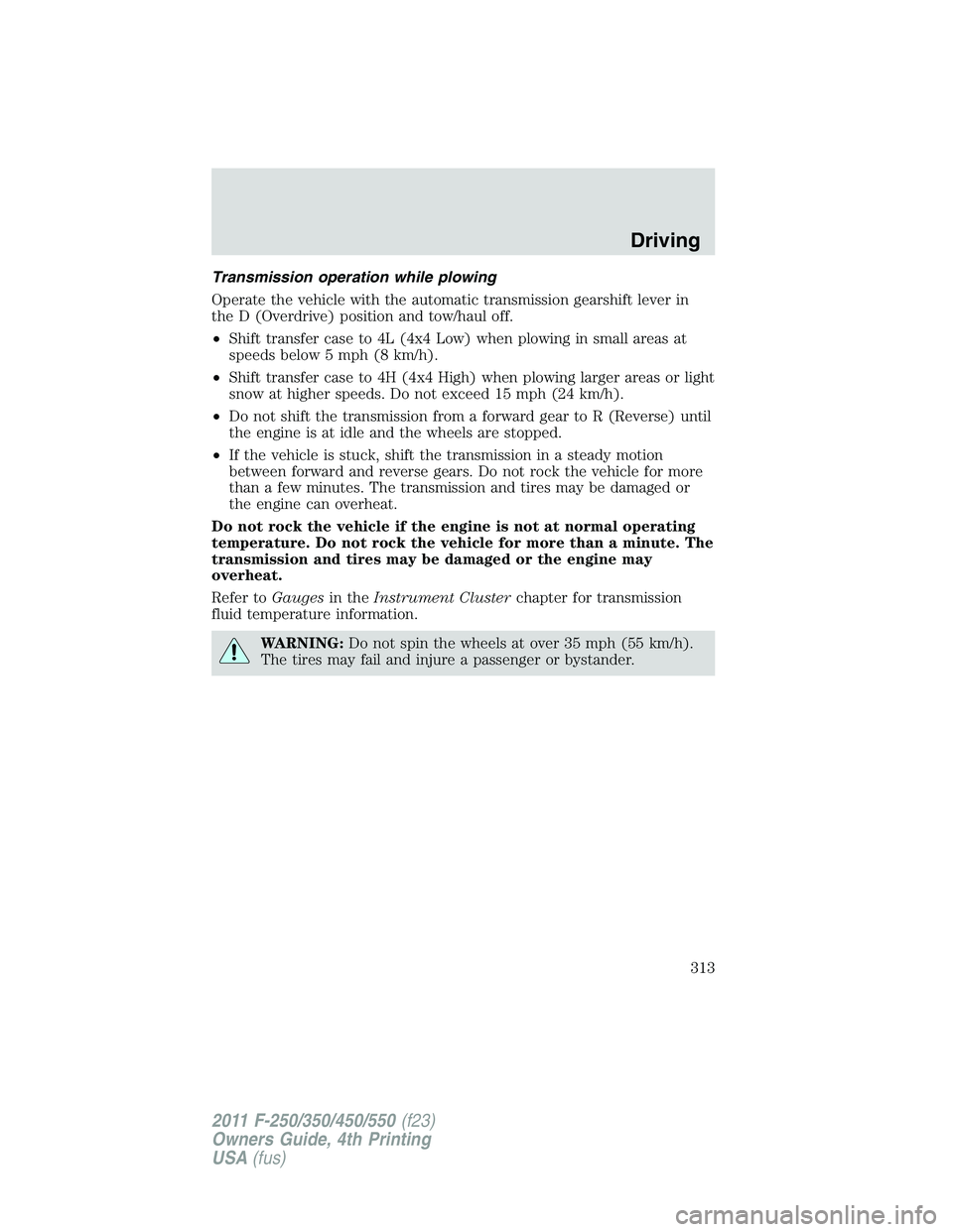 FORD F250 2011  Owners Manual Transmission operation while plowing
Operate the vehicle with the automatic transmission gearshift lever in
the D (Overdrive) position and tow/haul off.
•Shift transfer case to 4L (4x4 Low) when plo