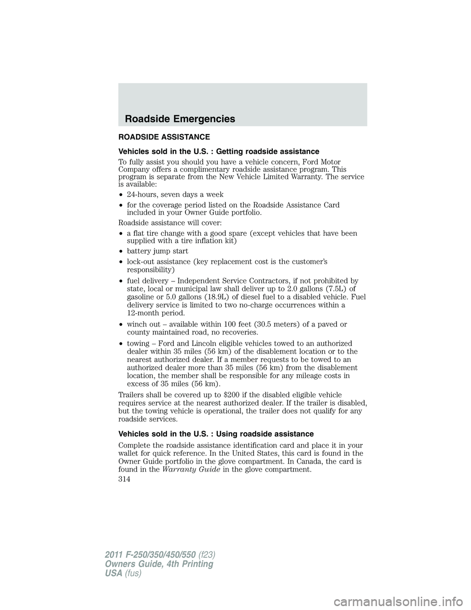 FORD F250 2011  Owners Manual ROADSIDE ASSISTANCE
Vehicles sold in the U.S. : Getting roadside assistance
To fully assist you should you have a vehicle concern, Ford Motor
Company offers a complimentary roadside assistance program