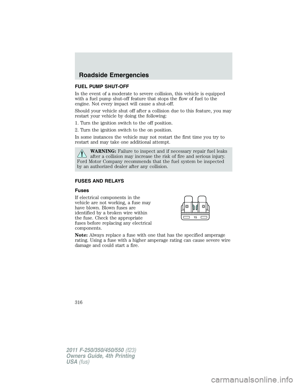 FORD F250 2011  Owners Manual FUEL PUMP SHUT-OFF
In the event of a moderate to severe collision, this vehicle is equipped
with a fuel pump shut-off feature that stops the flow of fuel to the
engine. Not every impact will cause a s