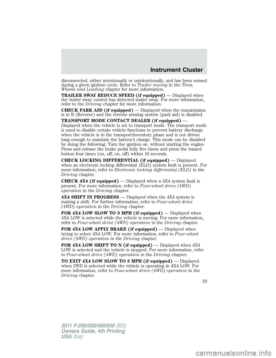 FORD F250 2011 Owners Guide disconnected, either intentionally or unintentionally, and has been sensed
during a given ignition cycle. Refer toTrailer towingin theTires,
Wheels and Loadingchapter for more information.
TRAILER SWA