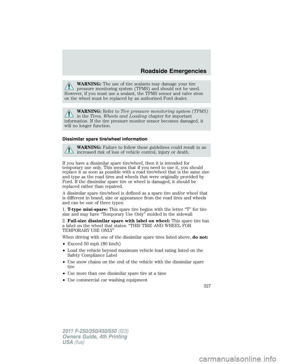 FORD F250 2011 Owners Manual WARNING:The use of tire sealants may damage your tire
pressure monitoring system (TPMS) and should not be used.
However, if you must use a sealant, the TPMS sensor and valve stem
on the wheel must be FORD F250 2011 Owners Manual WARNING:The use of tire sealants may damage your tire
pressure monitoring system (TPMS) and should not be used.
However, if you must use a sealant, the TPMS sensor and valve stem
on the wheel must be