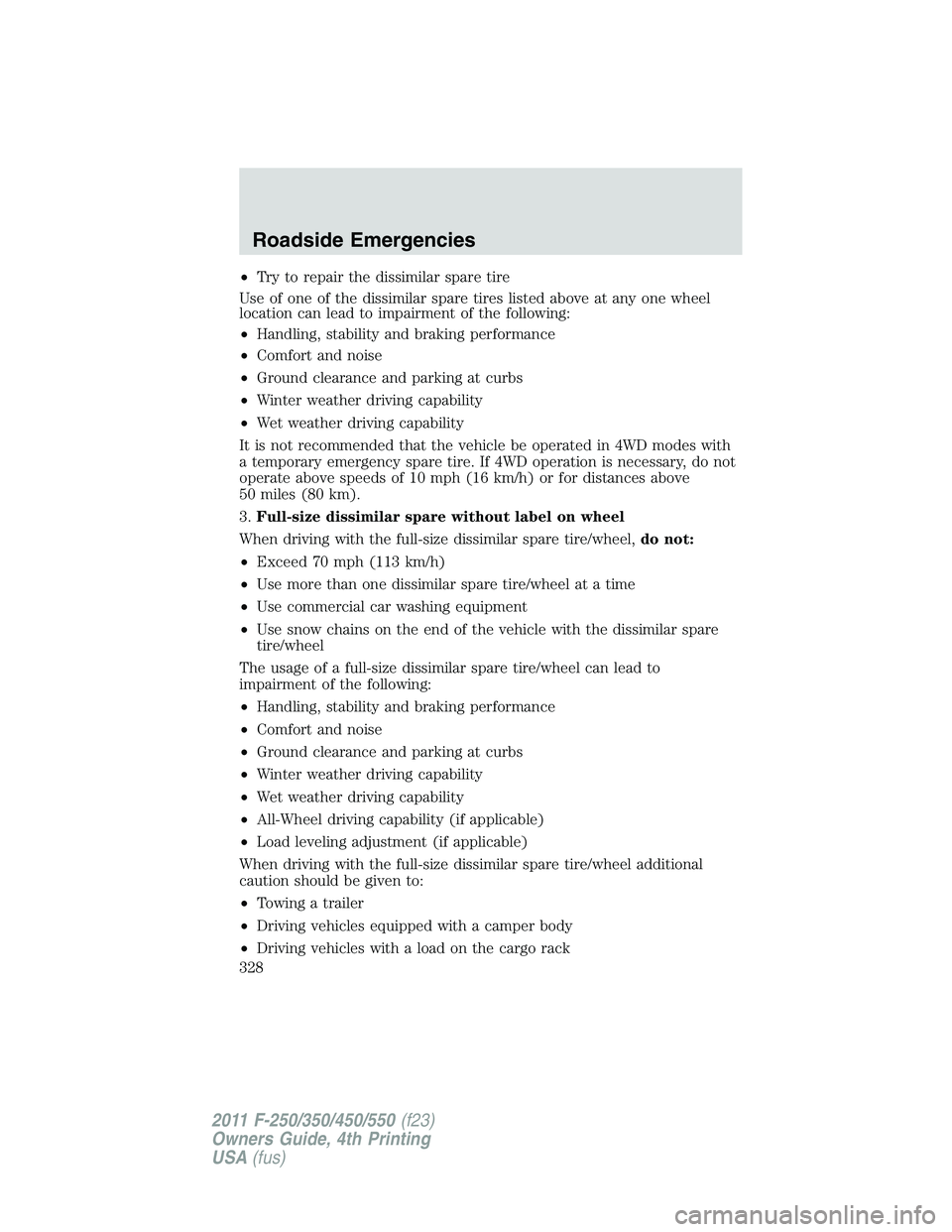 FORD F250 2011 Owners Manual •Try to repair the dissimilar spare tire
Use of one of the dissimilar spare tires listed above at any one wheel
location can lead to impairment of the following:
•Handling, stability and braking p FORD F250 2011 Owners Manual •Try to repair the dissimilar spare tire
Use of one of the dissimilar spare tires listed above at any one wheel
location can lead to impairment of the following:
•Handling, stability and braking p