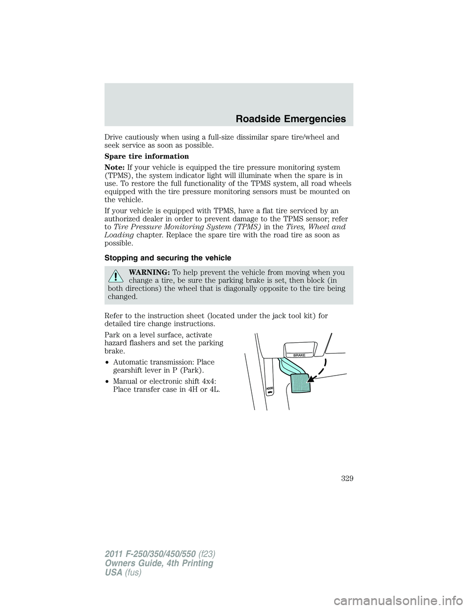 FORD F250 2011 Owners Manual Drive cautiously when using a full-size dissimilar spare tire/wheel and
seek service as soon as possible.
Spare tire information
Note:If your vehicle is equipped the tire pressure monitoring system
(T FORD F250 2011 Owners Manual Drive cautiously when using a full-size dissimilar spare tire/wheel and
seek service as soon as possible.
Spare tire information
Note:If your vehicle is equipped the tire pressure monitoring system
(T