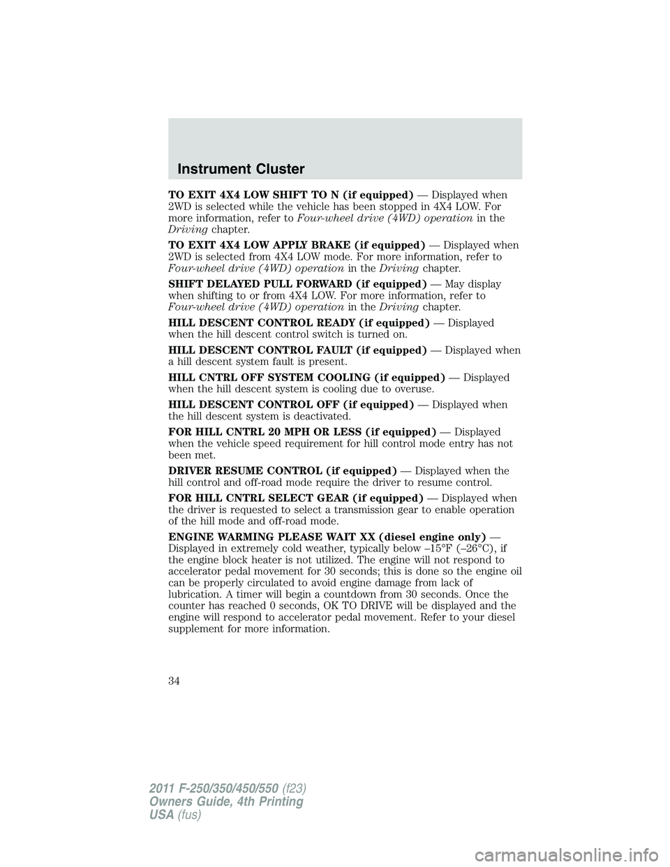 FORD F250 2011 Owners Guide TO EXIT 4X4 LOW SHIFT TO N (if equipped)— Displayed when
2WD is selected while the vehicle has been stopped in 4X4 LOW. For
more information, refer toFour-wheel drive (4WD) operationin the
Drivingch