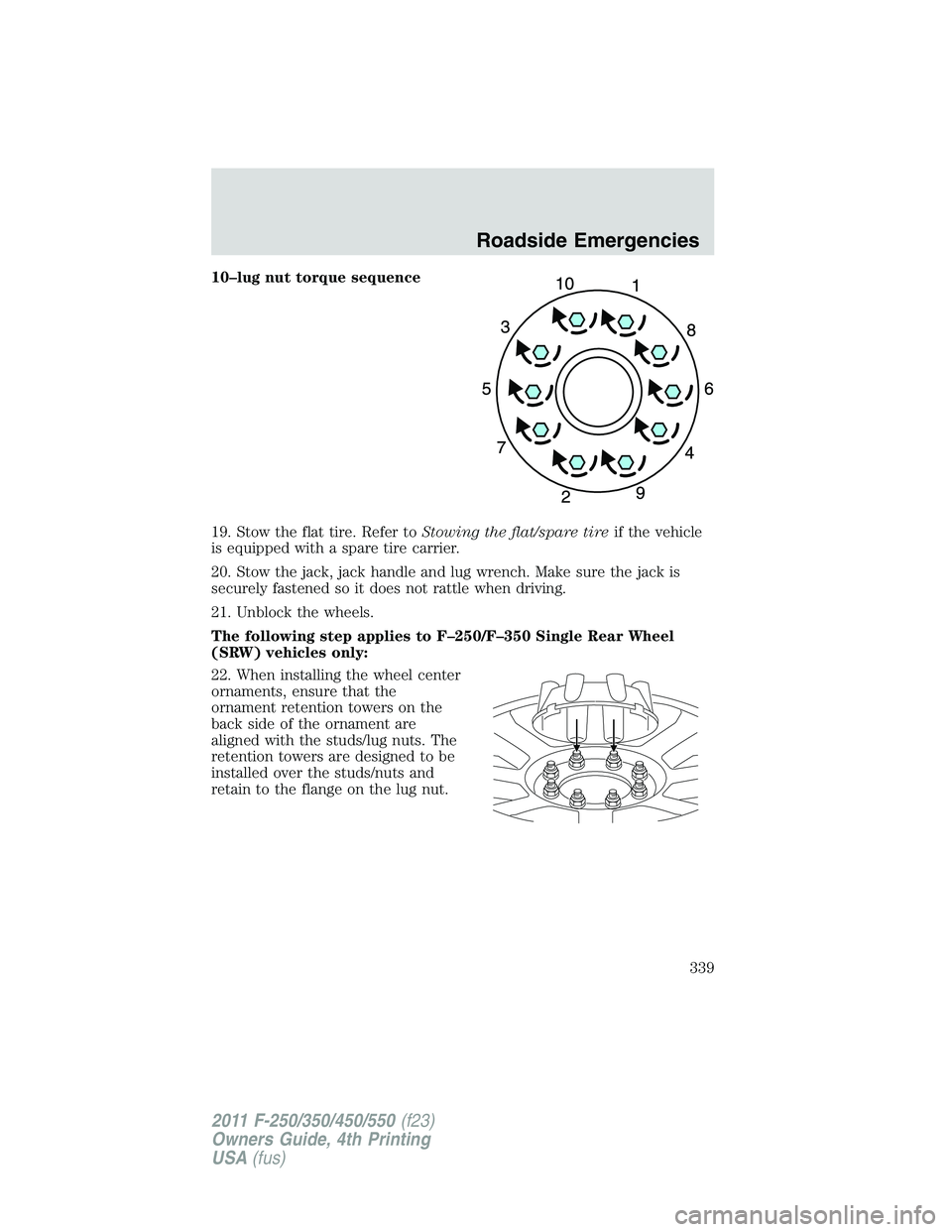 FORD F250 2011  Owners Manual 10–lug nut torque sequence
19. Stow the flat tire. Refer toStowing the flat/spare tireif the vehicle
is equipped with a spare tire carrier.
20. Stow the jack, jack handle and lug wrench. Make sure t