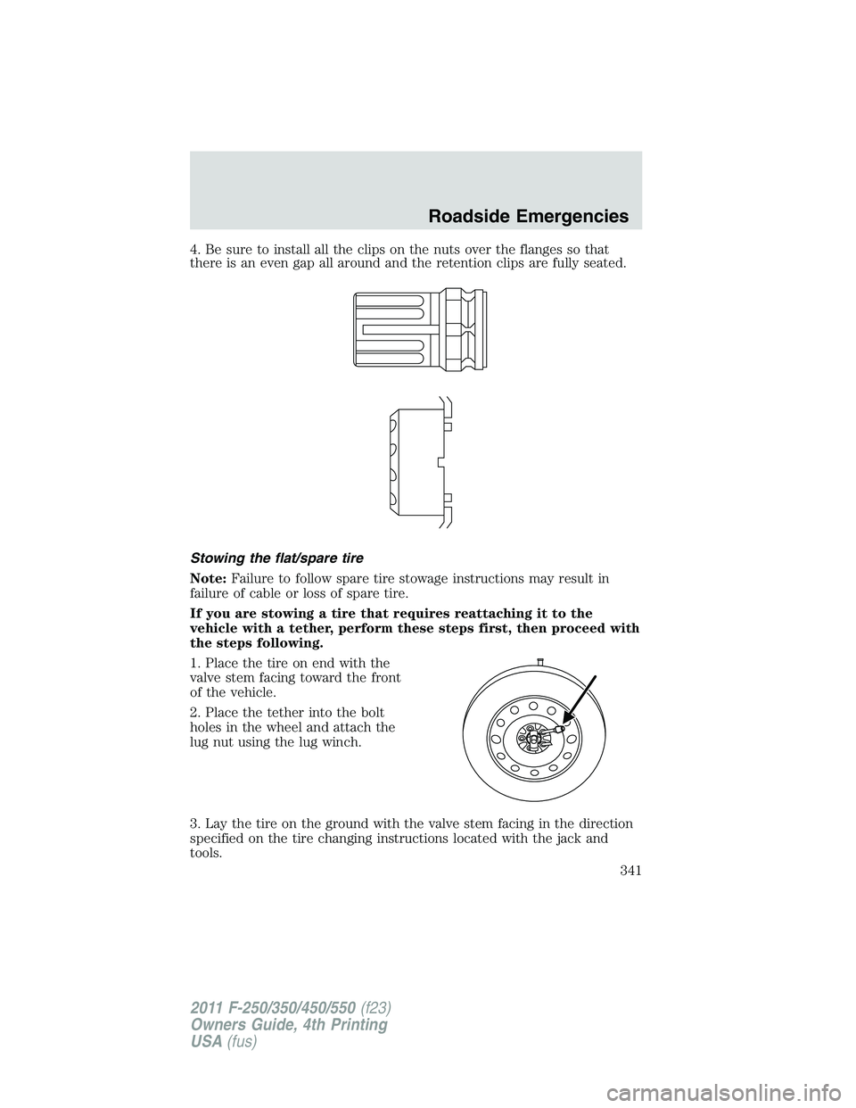 FORD F250 2011 Owners Manual 4. Be sure to install all the clips on the nuts over the flanges so that
there is an even gap all around and the retention clips are fully seated.
Stowing the flat/spare tire
Note:Failure to follow sp FORD F250 2011 Owners Manual 4. Be sure to install all the clips on the nuts over the flanges so that
there is an even gap all around and the retention clips are fully seated.
Stowing the flat/spare tire
Note:Failure to follow sp
