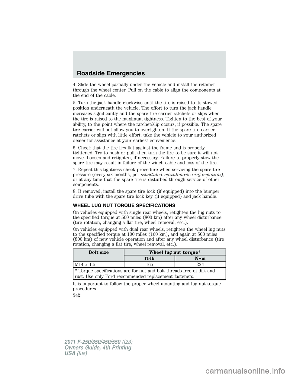 FORD F250 2011 Owners Manual 4. Slide the wheel partially under the vehicle and install the retainer
through the wheel center. Pull on the cable to align the components at
the end of the cable.
5. Turn the jack handle clockwise u FORD F250 2011 Owners Manual 4. Slide the wheel partially under the vehicle and install the retainer
through the wheel center. Pull on the cable to align the components at
the end of the cable.
5. Turn the jack handle clockwise u