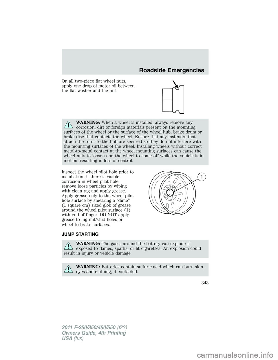FORD F250 2011 Owners Manual On all two-piece flat wheel nuts,
apply one drop of motor oil between
the flat washer and the nut.
WARNING:When a wheel is installed, always remove any
corrosion, dirt or foreign materials present on FORD F250 2011 Owners Manual On all two-piece flat wheel nuts,
apply one drop of motor oil between
the flat washer and the nut.
WARNING:When a wheel is installed, always remove any
corrosion, dirt or foreign materials present on