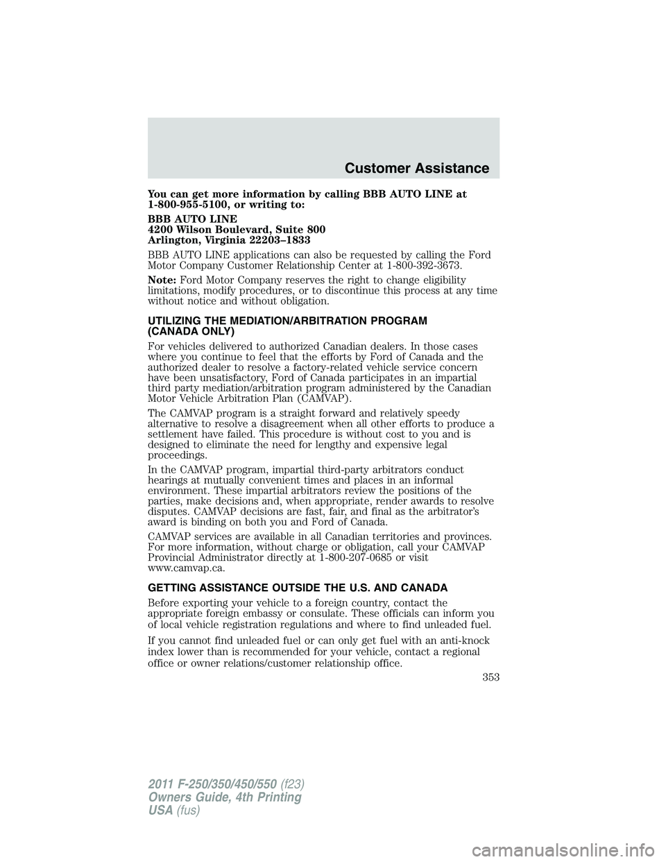 FORD F250 2011  Owners Manual You can get more information by calling BBB AUTO LINE at
1-800-955-5100, or writing to:
BBB AUTO LINE
4200 Wilson Boulevard, Suite 800
Arlington, Virginia 22203–1833
BBB AUTO LINE applications can a
