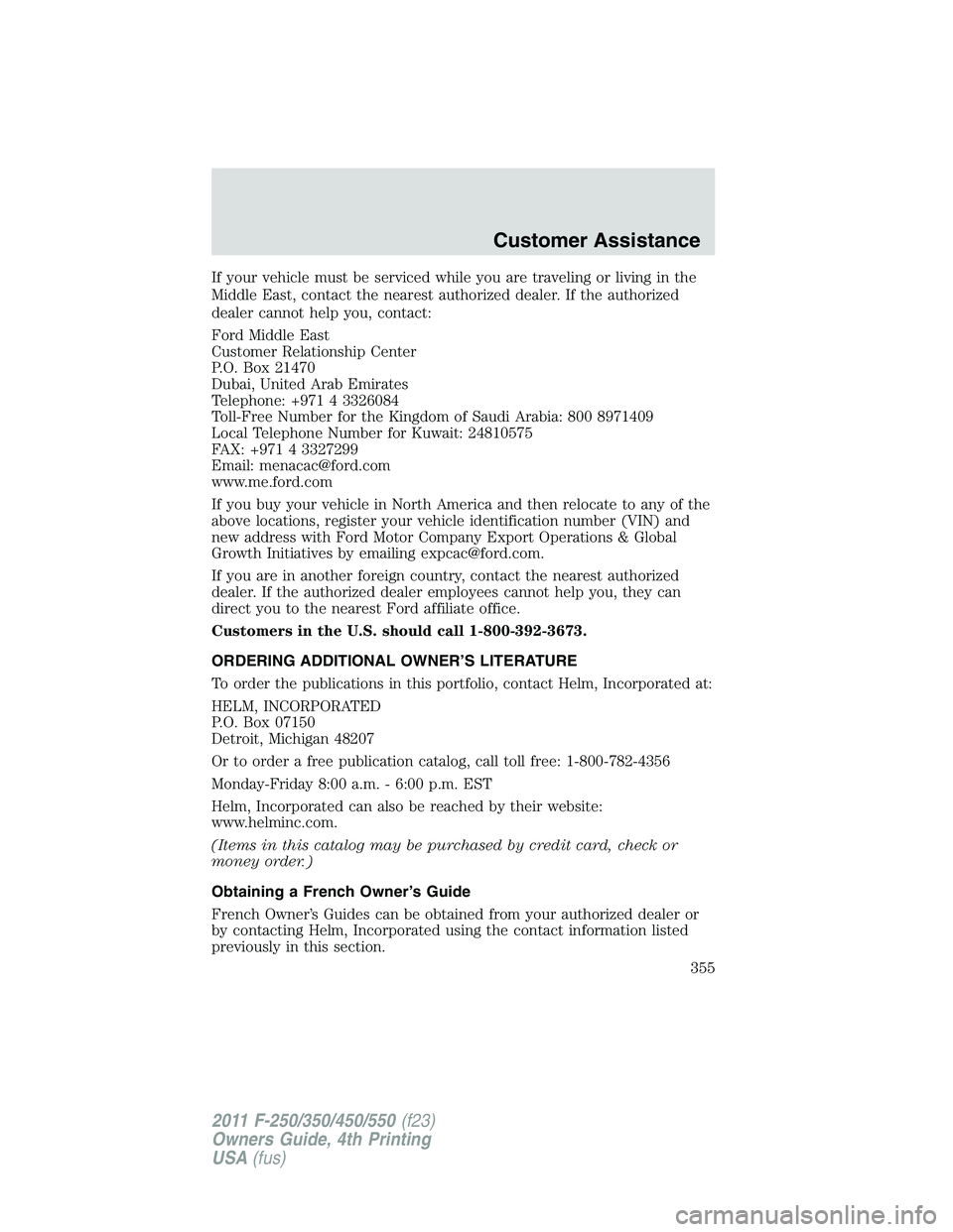 FORD F250 2011  Owners Manual If your vehicle must be serviced while you are traveling or living in the
Middle East, contact the nearest authorized dealer. If the authorized
dealer cannot help you, contact:
Ford Middle East
Custom