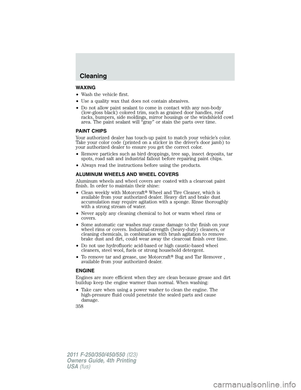 FORD F250 2011  Owners Manual WAXING
•Wash the vehicle first.
•Use a quality wax that does not contain abrasives.
•Do not allow paint sealant to come in contact with any non-body
(low-gloss black) colored trim, such as grain
