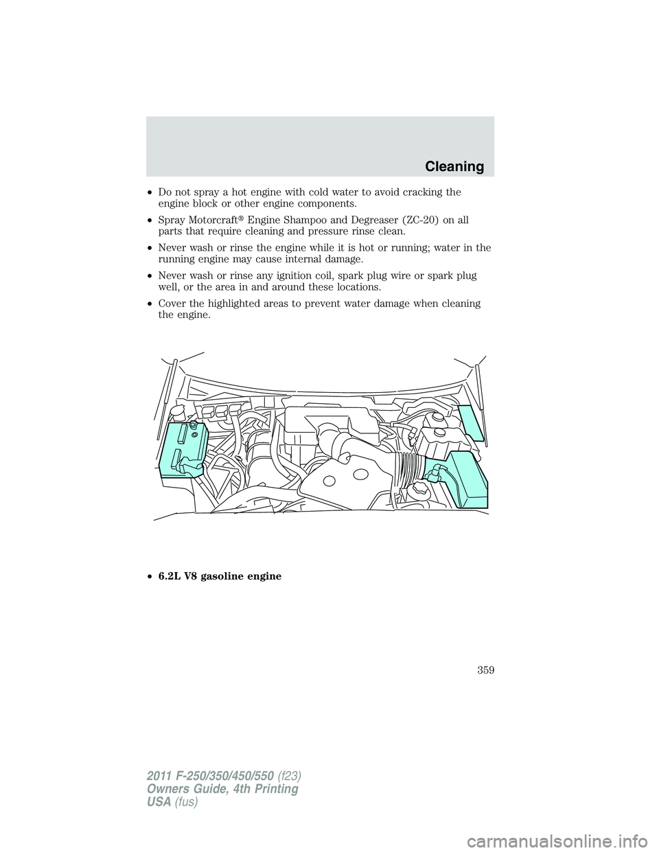 FORD F250 2011  Owners Manual •Do not spray a hot engine with cold water to avoid cracking the
engine block or other engine components.
•Spray MotorcraftEngine Shampoo and Degreaser (ZC-20) on all
parts that require cleaning 