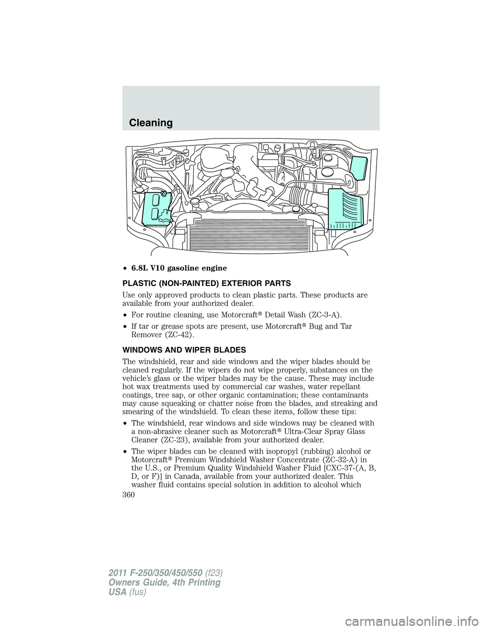 FORD F250 2011  Owners Manual •6.8L V10 gasoline engine
PLASTIC (NON-PAINTED) EXTERIOR PARTS
Use only approved products to clean plastic parts. These products are
available from your authorized dealer.
•For routine cleaning, u