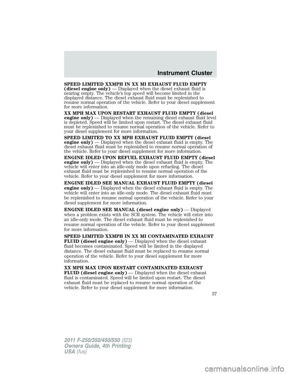 FORD F250 2011 Owners Guide SPEED LIMITED XXMPH IN XX MI EXHAUST FLUID EMPTY
(diesel engine only)— Displayed when the diesel exhaust fluid is
nearing empty. The vehicle’s top speed will become limited in the
displayed distan