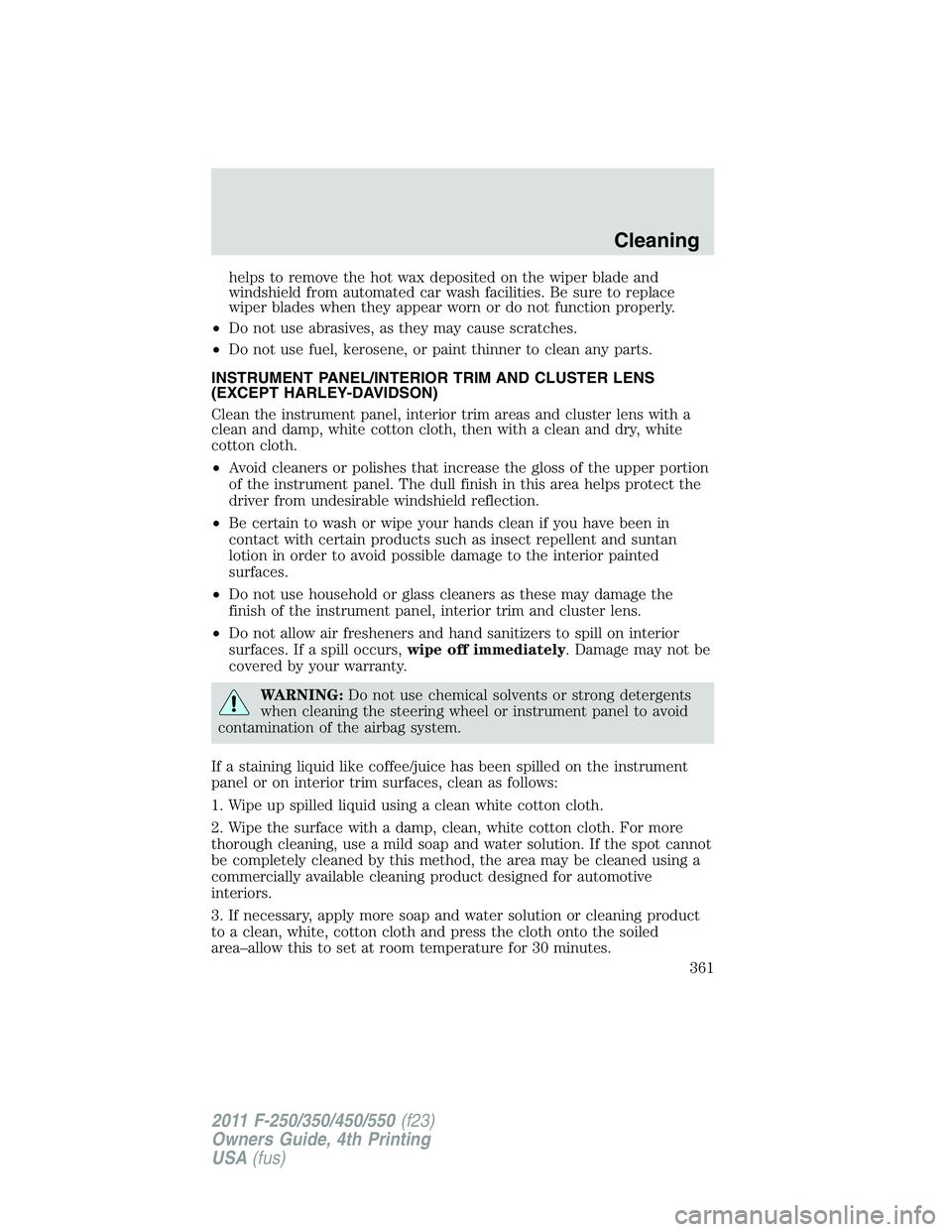 FORD F250 2011  Owners Manual helps to remove the hot wax deposited on the wiper blade and
windshield from automated car wash facilities. Be sure to replace
wiper blades when they appear worn or do not function properly.
•Do not