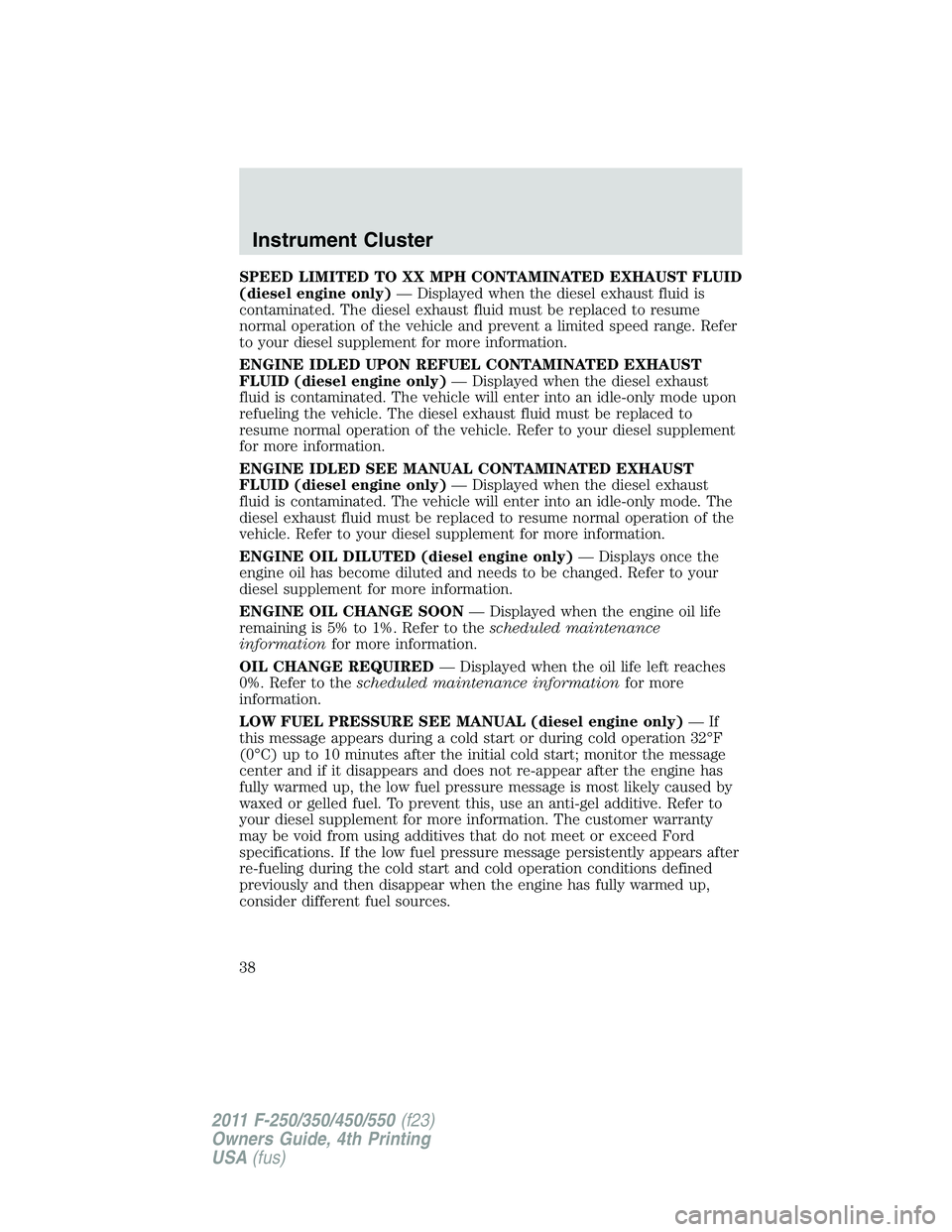 FORD F250 2011 Owners Guide SPEED LIMITED TO XX MPH CONTAMINATED EXHAUST FLUID
(diesel engine only)— Displayed when the diesel exhaust fluid is
contaminated. The diesel exhaust fluid must be replaced to resume
normal operation