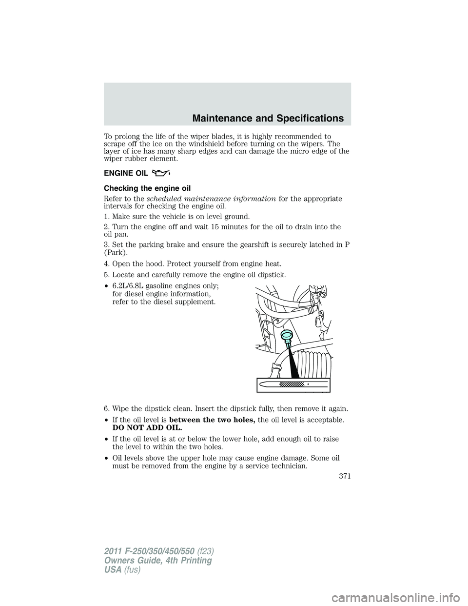 FORD F250 2011  Owners Manual To prolong the life of the wiper blades, it is highly recommended to
scrape off the ice on the windshield before turning on the wipers. The
layer of ice has many sharp edges and can damage the micro e