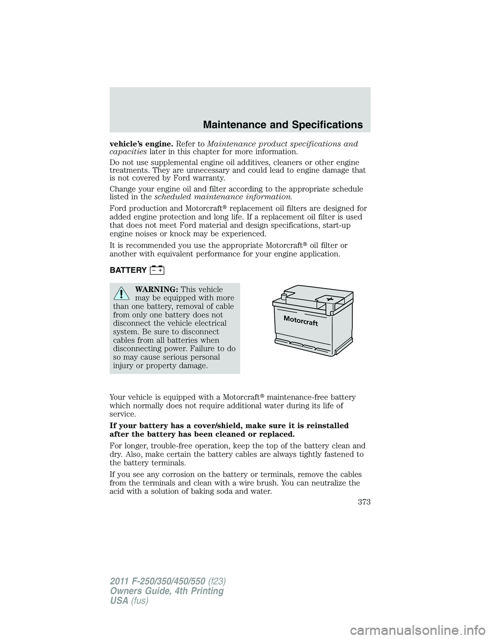 FORD F250 2011  Owners Manual vehicle’s engine.Refer toMaintenance product specifications and
capacitieslater in this chapter for more information.
Do not use supplemental engine oil additives, cleaners or other engine
treatment