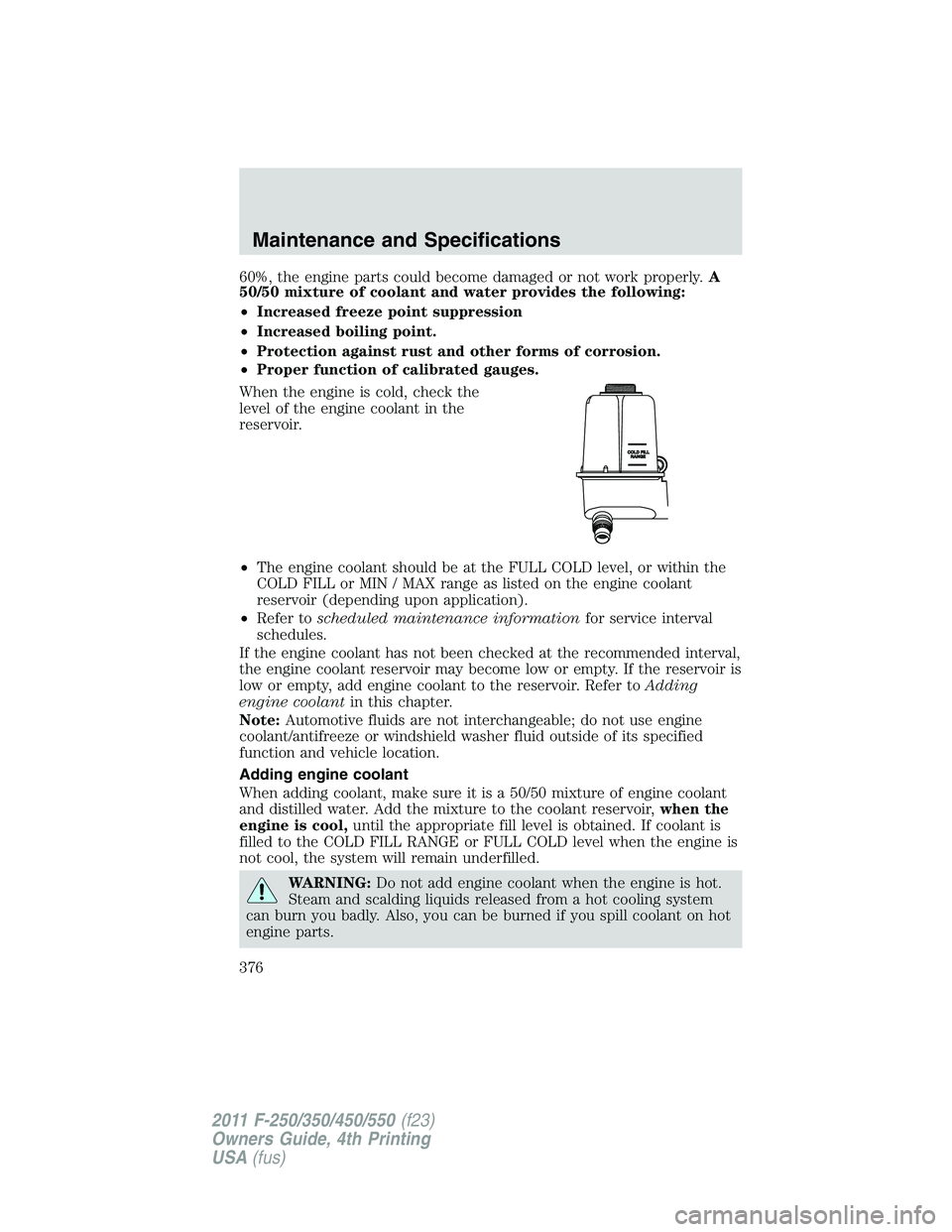 FORD F250 2011  Owners Manual 60%, the engine parts could become damaged or not work properly.A
50/50 mixture of coolant and water provides the following:
•Increased freeze point suppression
•Increased boiling point.
•Protec