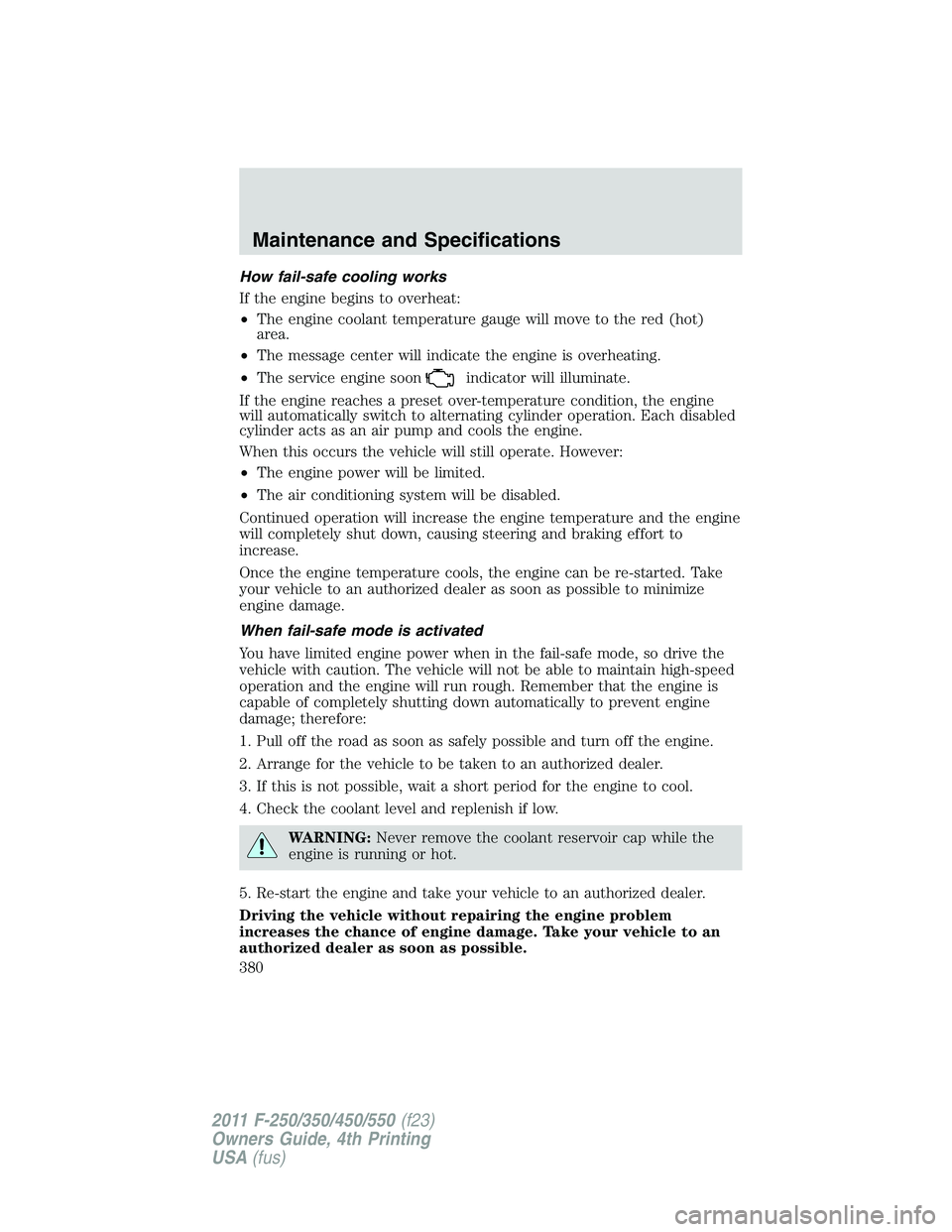 FORD F250 2011  Owners Manual How fail-safe cooling works
If the engine begins to overheat:
•The engine coolant temperature gauge will move to the red (hot)
area.
•The message center will indicate the engine is overheating.

